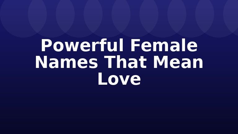 Powerful Female Names That Mean Love