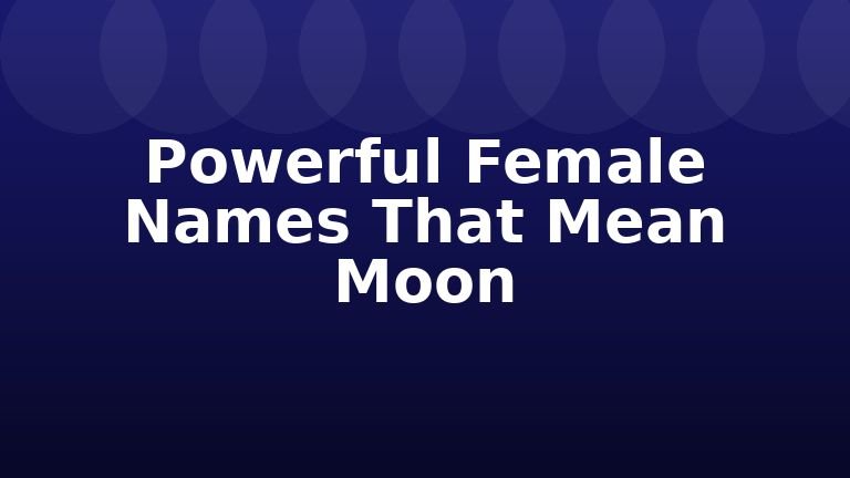Powerful Female Names That Mean Moon