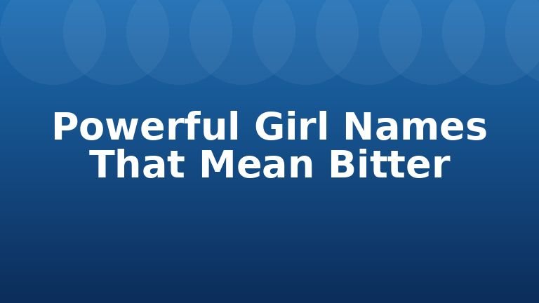 Powerful Girl Names That Mean Bitter