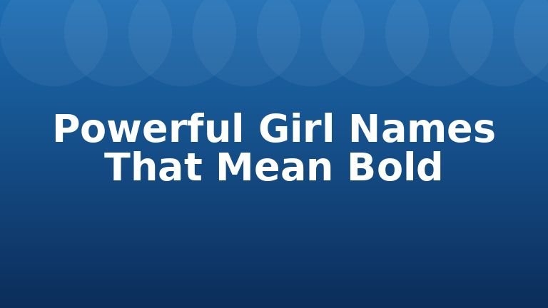 Powerful Girl Names That Mean Bold