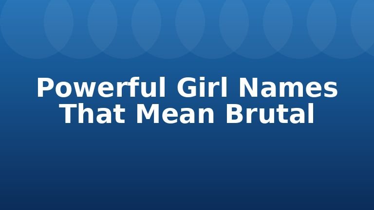Powerful Girl Names That Mean Brutal