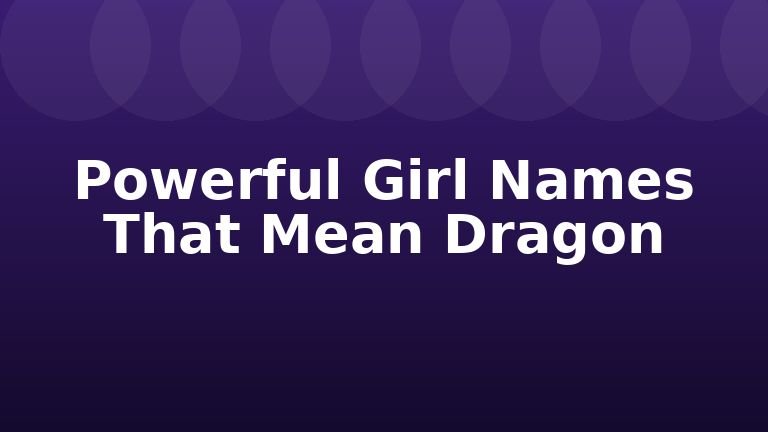 Powerful Girl Names That Mean Dragon