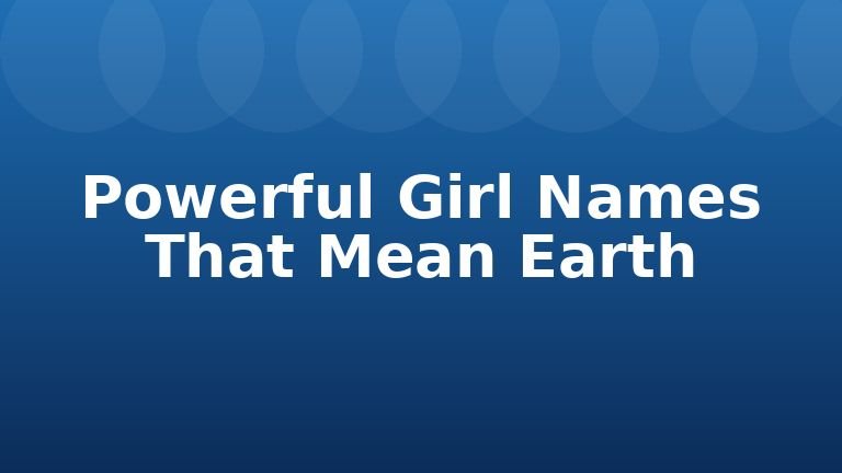 Powerful Girl Names That Mean Earth