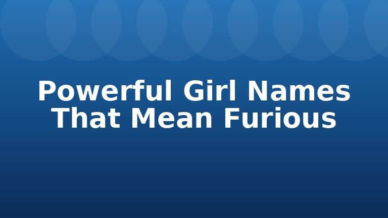 Powerful Girl Names That Mean Furious