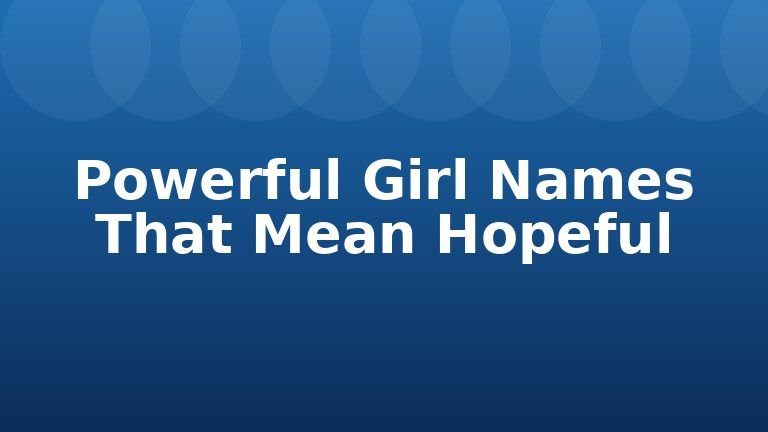 Powerful Girl Names That Mean Hopeful