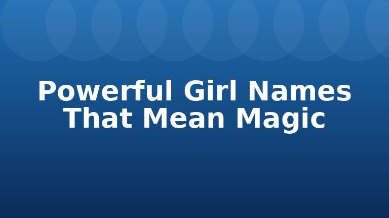 Powerful Girl Names That Mean Magic