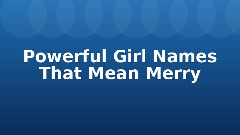 Powerful Girl Names That Mean Merry