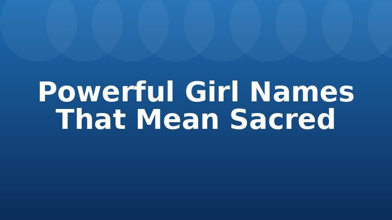 Powerful Girl Names That Mean Sacred