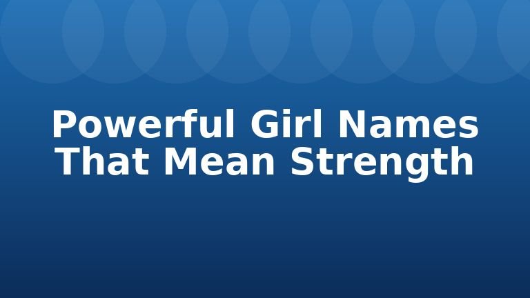 Powerful Girl Names That Mean Strength