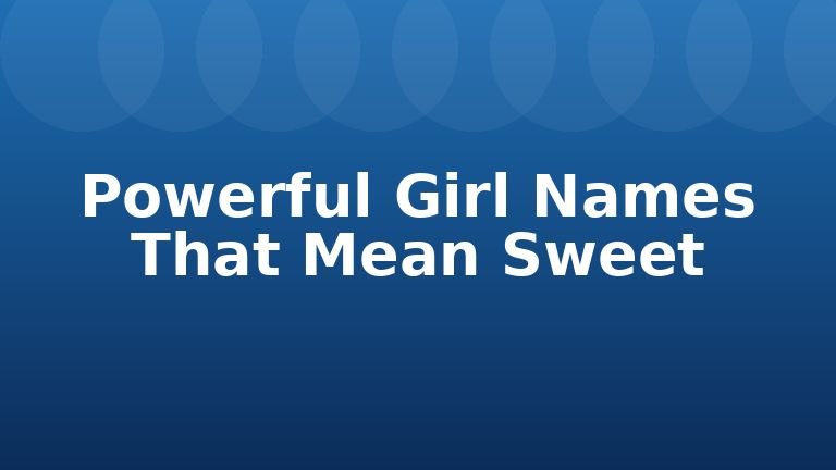Powerful Girl Names That Mean Sweet