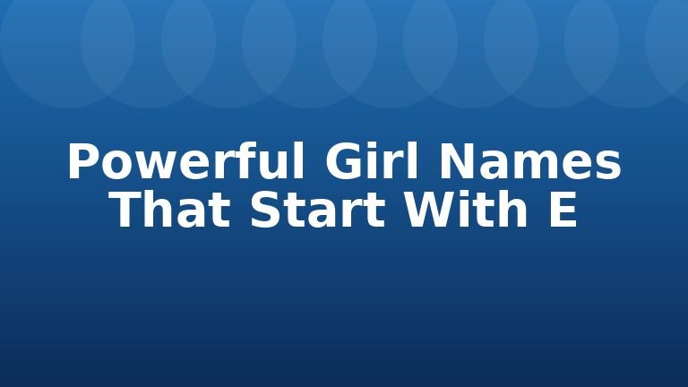Powerful Girl Names That Start With E