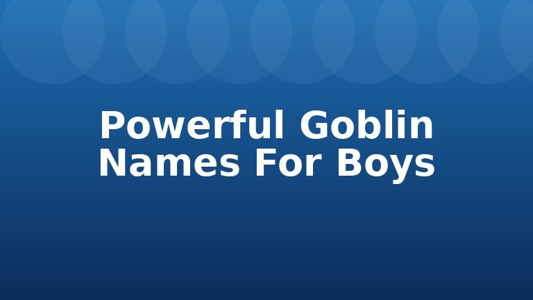 Powerful Goblin Names For Boys