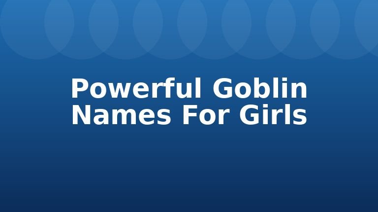 Powerful Goblin Names For Girls