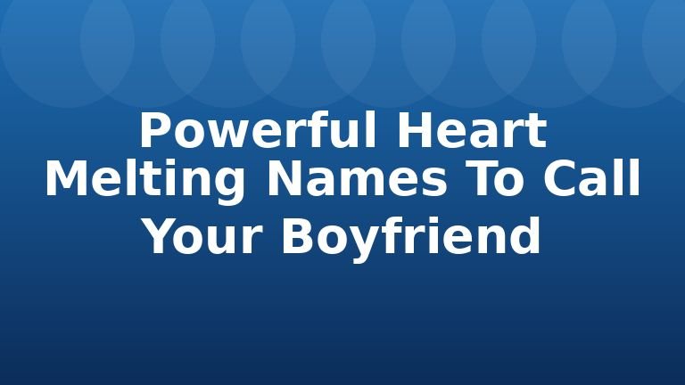 Powerful Heart Melting Names To Call Your Boyfriend
