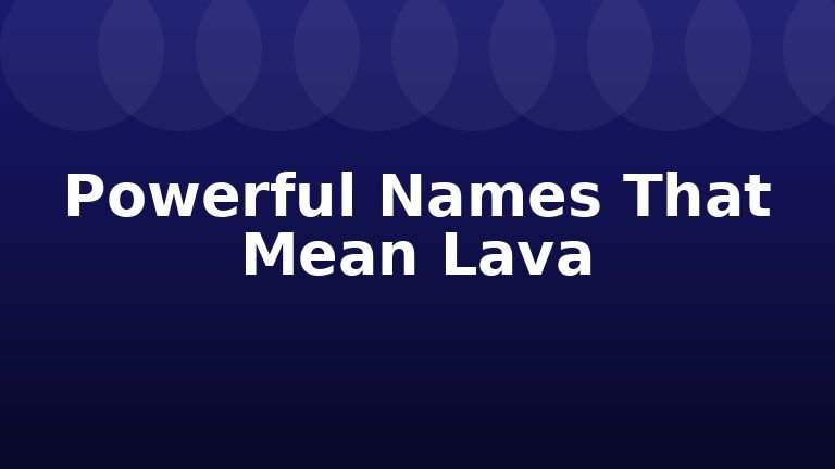 Powerful Names That Mean Lava