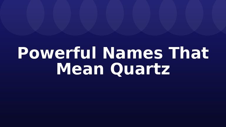 Powerful Names That Mean Quartz