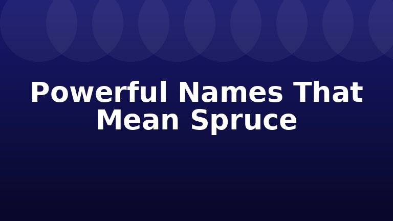 Powerful Names That Mean Spruce