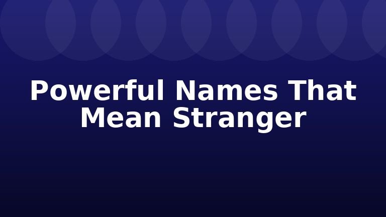 Powerful Names That Mean Stranger