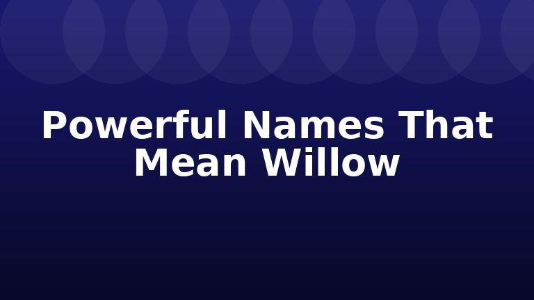 Powerful Names That Mean Willow