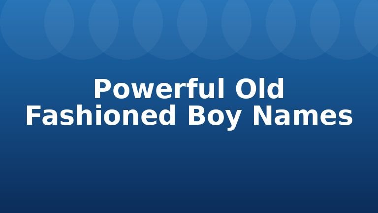 Powerful Old Fashioned Boy Names