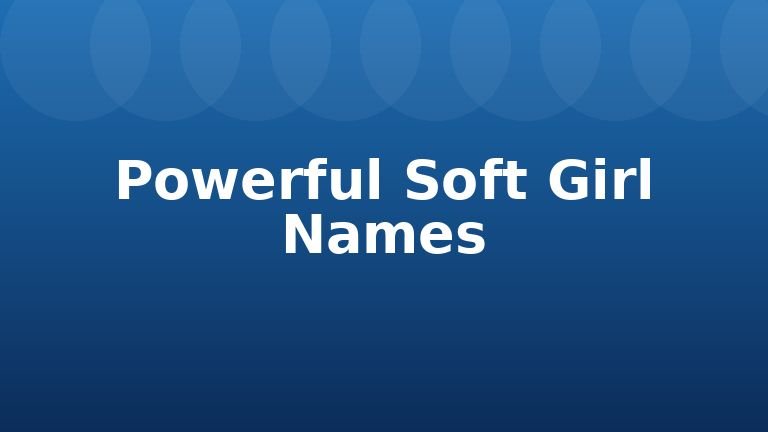 Powerful Soft Girl Names