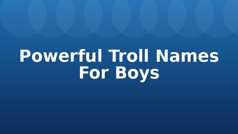 Powerful Troll Names For Boys