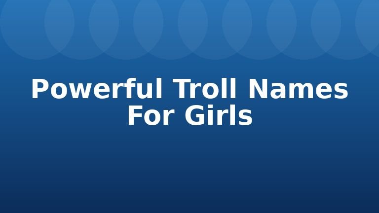 Powerful Troll Names For Girls