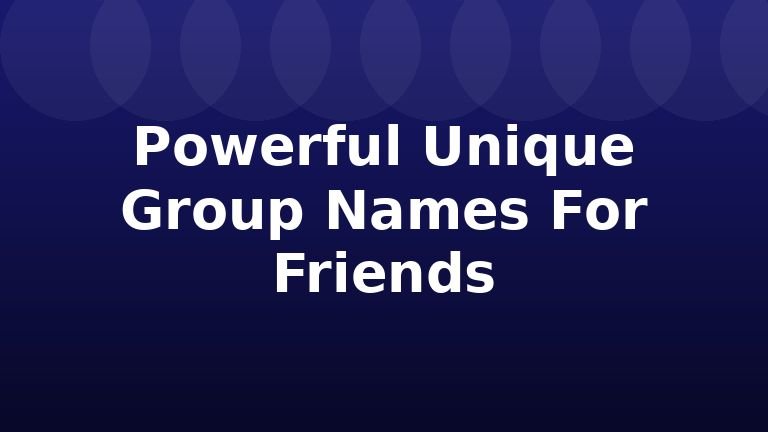 Powerful Unique Group Names For Friends