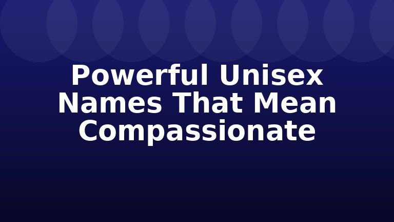 Powerful Unisex Names That Mean Compassionate