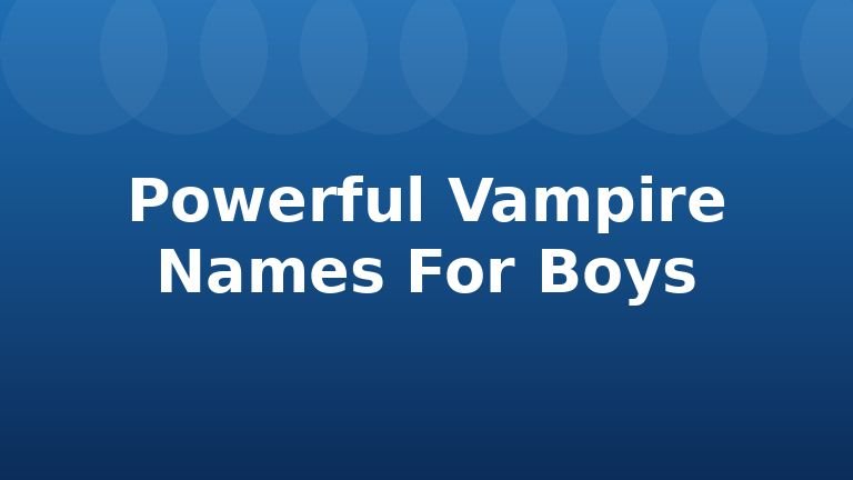 Powerful Vampire Names For Boys