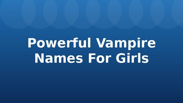 Powerful Vampire Names For Girls