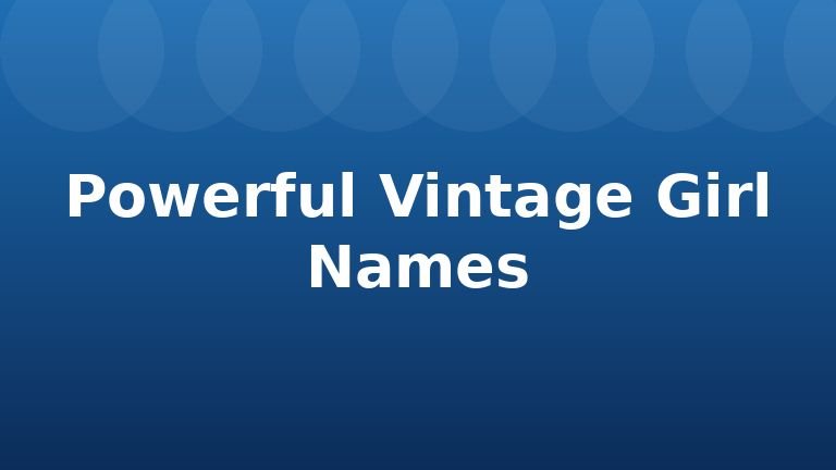 Powerful Vintage Girl Names