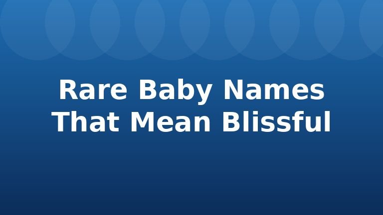 Rare Baby Names That Mean Blissful