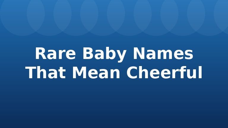 Rare Baby Names That Mean Cheerful