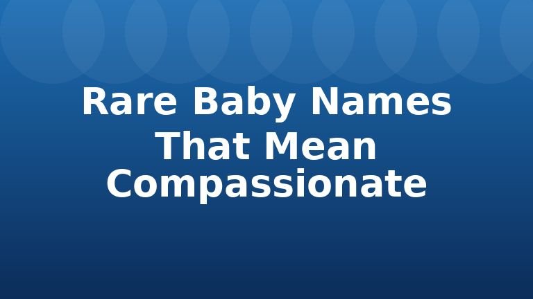 Rare Baby Names That Mean Compassionate