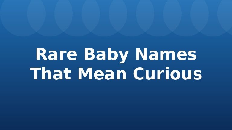 Rare Baby Names That Mean Curious