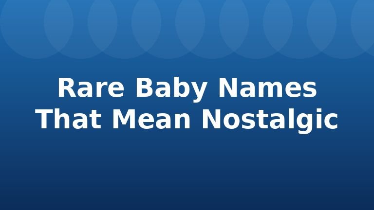 Rare Baby Names That Mean Nostalgic