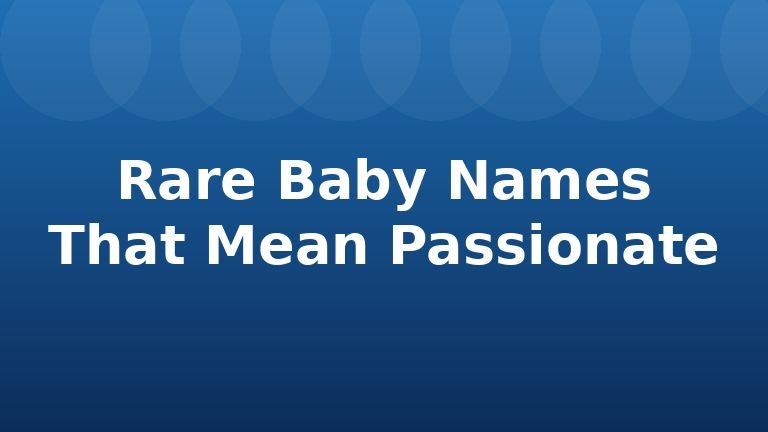 Rare Baby Names That Mean Passionate