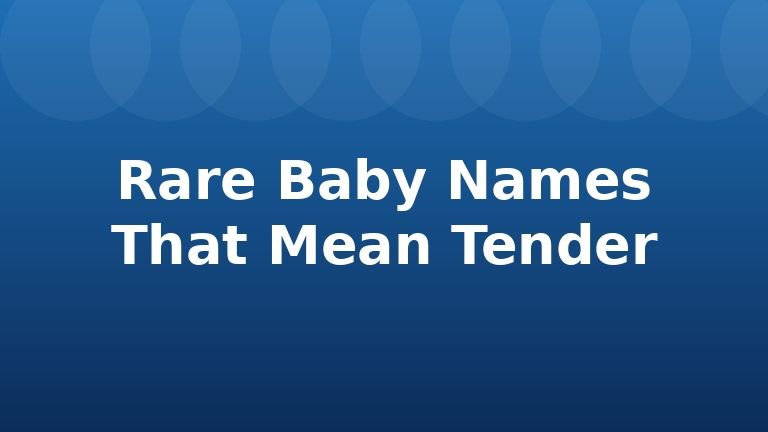 Rare Baby Names That Mean Tender