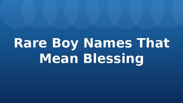Rare Boy Names That Mean Blessing