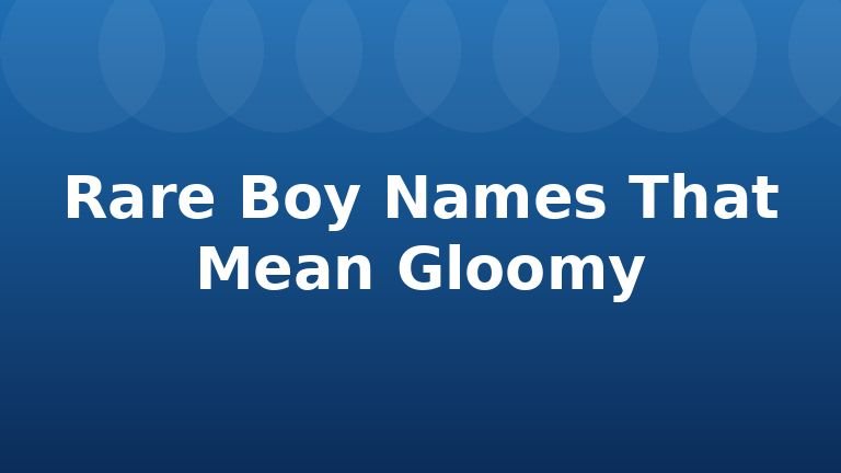 Rare Boy Names That Mean Gloomy