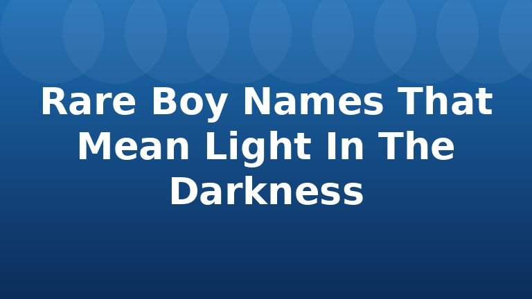Rare Boy Names That Mean Light In The Darkness