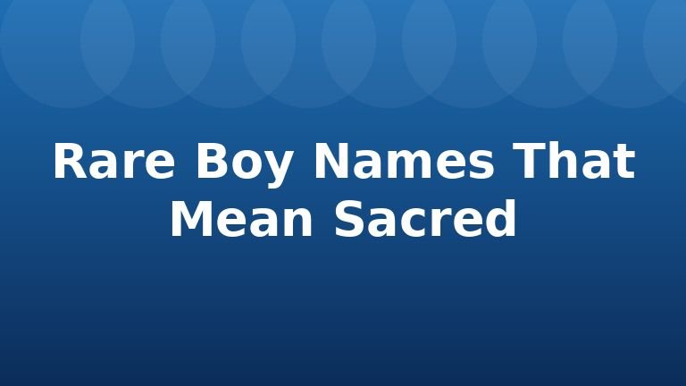 Rare Boy Names That Mean Sacred