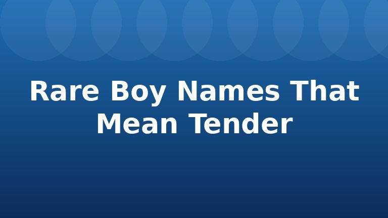 Rare Boy Names That Mean Tender