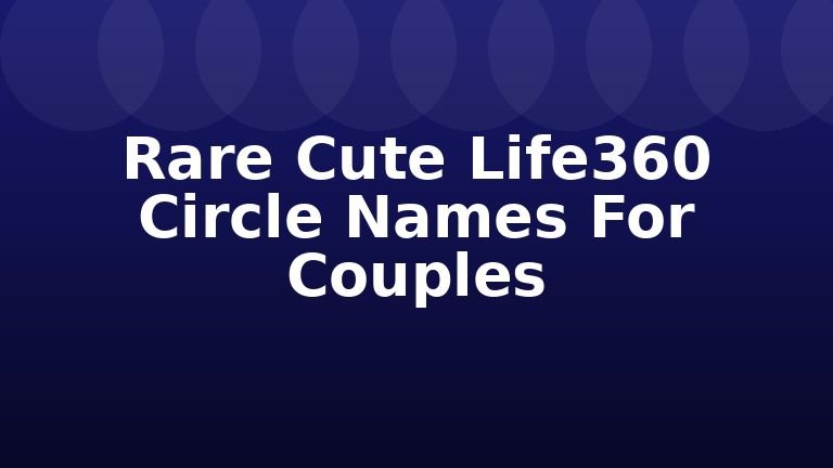 Rare Cute Life360 Circle Names For Couples