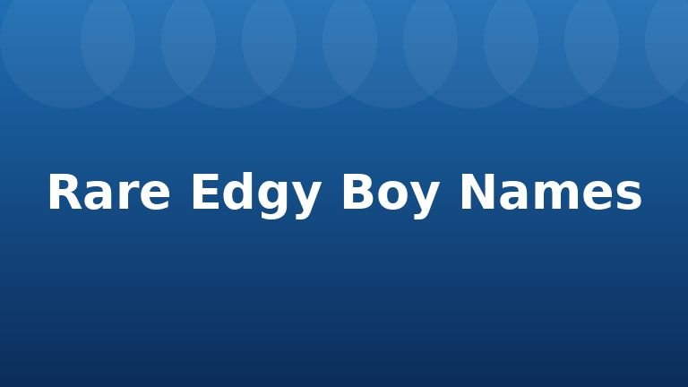 Rare Edgy Boy Names