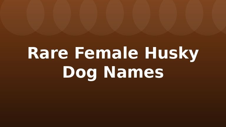 Rare Female Husky Dog Names