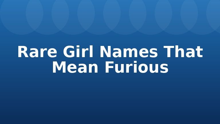 Rare Girl Names That Mean Furious