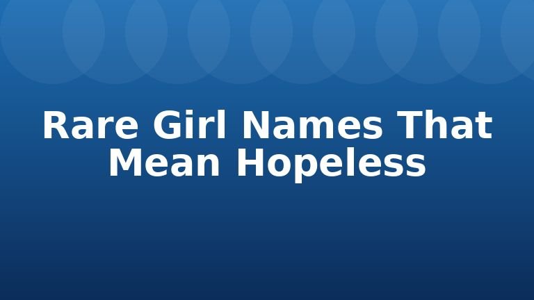 Rare Girl Names That Mean Hopeless