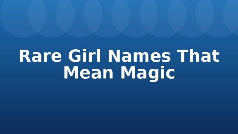 Rare Girl Names That Mean Magic